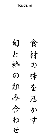 Tsuzumi 食材の味を活かす 旬と粋の組み合わせ